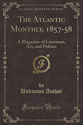 The Atlantic Monthly, 1857-58, Vol. 1: A Magazine of Literature, Art, and Politics (Classic Reprint)