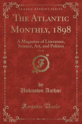 The Atlantic Monthly, 1898, Vol. 81: A Magazine of Literature, Science, Art, and Politics (Classic Reprint)