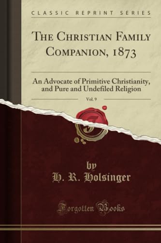 The Christian Family Companion, 1873, Vol. 9: An Advocate of Primitive Christianity, and Pure and Undefiled Religion (Classic Reprint)