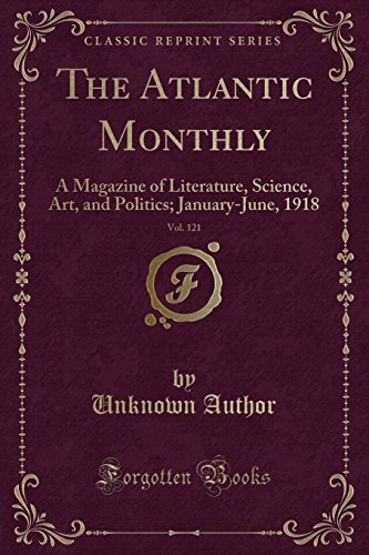 The Atlantic Monthly, Vol. 121: A Magazine of Literature, Science, Art, and Politics; January-June, 1918 (Classic Reprint)