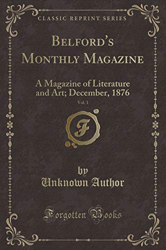 Belford's Monthly Magazine, Vol. 1: A Magazine of Literature and Art; December, 1876 (Classic Reprint)