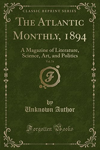 The Atlantic Monthly, 1894, Vol. 74: A Magazine of Literature, Science, Art, and Politics (Classic Reprint)