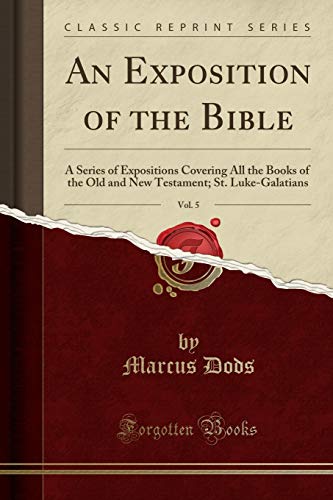 An Exposition of the Bible, Vol. 5: A Series of Expositions Covering All the Books of the Old and New Testament; St. Luke-Galatians (Classic Reprint)