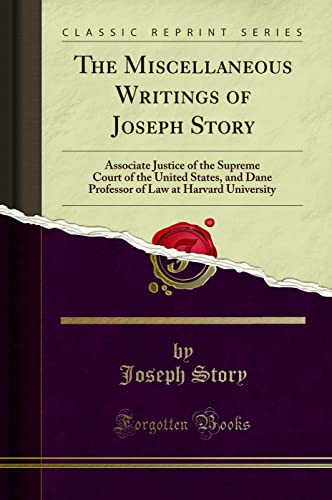 The Miscellaneous Writings of Joseph Story: Associate Justice of the Supreme Court of the United States, and Dane Professor of Law at Harvard University (Classic Reprint)