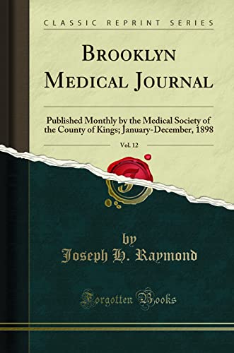 Brooklyn Medical Journal, Vol. 12: Published Monthly by the Medical Society of the County of Kings; January-December, 1898 (Classic Reprint)