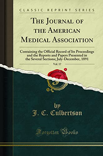 The Journal of the American Medical Association, Vol. 17: Containing the Official Record of Its Proceedings and the Reports and Papers Presented in the Several Sections; July-December, 1891 (Classic Reprint)