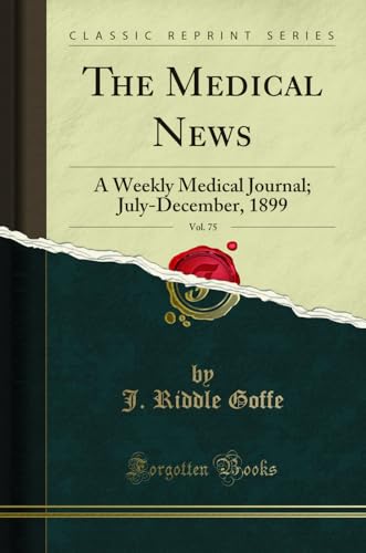 The Medical News, Vol. 75: A Weekly Medical Journal; July-December, 1899 (Classic Reprint)