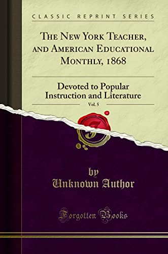 The New York Teacher, and American Educational Monthly, 1868, Vol. 5: Devoted to Popular Instruction and Literature (Classic Reprint)
