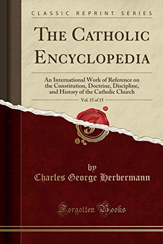 The Catholic Encyclopedia, Vol. 15 of 15: An International Work of Reference on the Constitution, Doctrine, Discipline, and History of the Catholic Church (Classic Reprint)