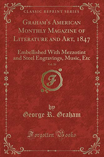 Graham's American Monthly Magazine of Literature and Art, 1847, Vol. 30: Embellished With Mezzotint and Steel Engravings, Music, Etc (Classic Reprint)