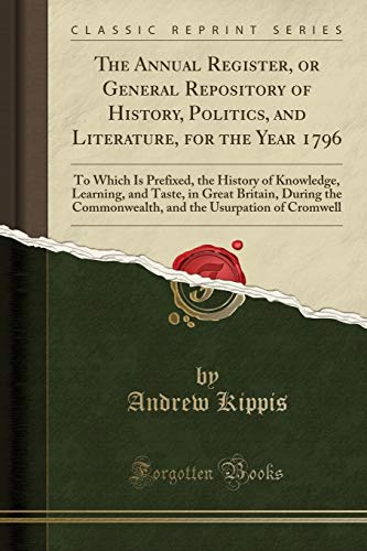 The Annual Register, or General Repository of History, Politics, and Literature, for the Year 1796: To Which Is Prefixed, the History of Knowledge, Learning, and Taste, in Great Britain, During the Commonwealth, and the Usurpation of Cromwell