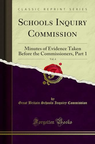 Schools Inquiry Commission, Vol. 4: Minutes of Evidence Taken Before the Commissioners, Part 1 (Classic Reprint)