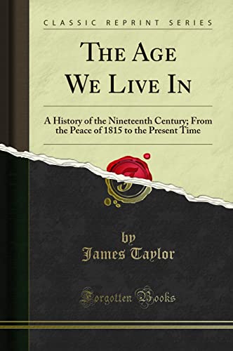 The Age We Live In: A History of the Nineteenth Century; From the Peace of 1815 to the Present Time (Classic Reprint)