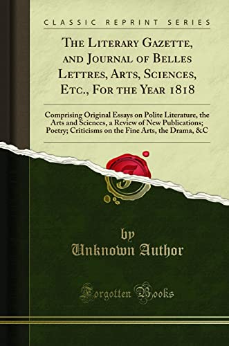 The Literary Gazette, and Journal of Belles Lettres, Arts, Sciences, Etc., For the Year 1818: Comprising Original Essays on Polite Literature, the Arts and Sciences, a Review of New Publications; Poetry; Criticisms on the Fine Arts, the Drama, &C