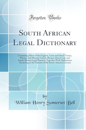 South African Legal Dictionary: Containing Most of the English, Latin and Dutch Terms, Phrases and Maxims Used in Roman-Dutch Law and South African Legal Practice; Together With Definitions Occurring in the Statutes of the South African Colonies