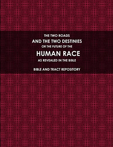 THE TWO ROADS, AND THE TWO DESTINIES, OR THE FUTURE OF THE HUMAN RACE, AS REVEALED IN THE BIBLE.