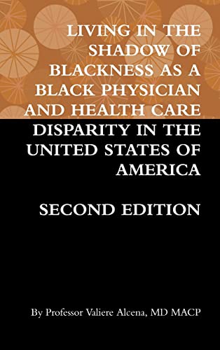 LIVING IN THE SHADOW OF BLACKNESS AS A BLACK PHYSICIAN AND HEALTH CARE DISPARITY IN THE UNITED STATES OF AMERICA SECOND EDITION