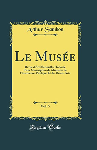 Le Musée, Vol. 5: Revue d'Art Mensuelle, Honorée d'une Souscription du Ministère de l'Instruction Publique Et des Beaux-Arts (Classic Reprint)