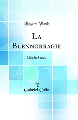 La Blennorragie: Maladie Sociale (Classic Reprint)