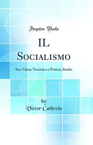 IL Socialismo: Suo Valore Teoretico e Pratico; Studio (Classic Reprint)