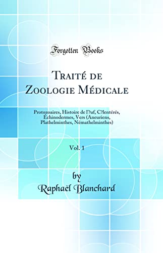 Traité de Zoologie Médicale, Vol. 1: Protozoaires, Histoire de l'?uf, C?lentérés, Échinodermes, Vers (Aneuriens, Plathelminthes, Némathelminthes) (Classic Reprint)