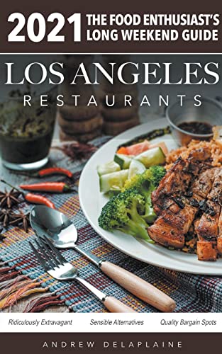 2021 Los Angeles Restaurants - The Food Enthusiast’s Long Weekend Guide