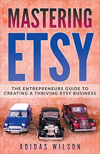 Mastering Etsy - The Entrepreneurs Guide To Creating A Thriving Etsy Business