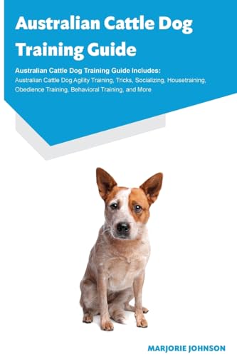 Australian Cattle Dog Training Guide Australian Cattle Dog Training Guide Includes