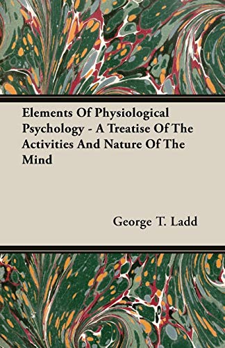 Elements of Physiological Psychology - A Treatise of the Activities and Nature of the Mind