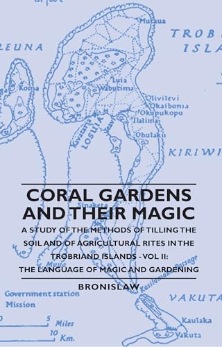 Coral Gardens and Their Magic - A Study of the Methods of Tilling the Soil and of Agricultural Rites in the Trobriand Islands - Vol II