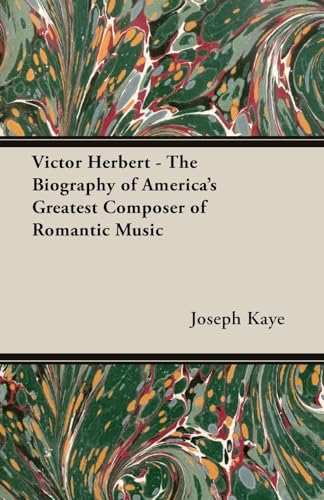 Victor Herbert - The Biography Of America's Greatest Composer Of Romantic Music