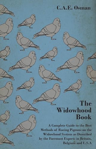 The Widowhood Book - A Complete Guide to the Best Methods of Racing Pigeons on the Widowhood System as Described by the Foremost Experts in Britain, B