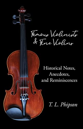 Famous Violinists and Fine Violins - Historical Notes, Anecdotes, and Reminiscences