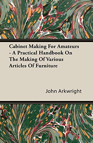 Cabinet Making for Amateurs - A Practical Handbook on the Making of Various Articles of Furniture