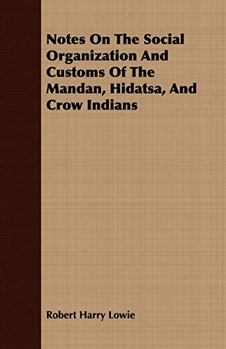 Notes On The Social Organization And Customs Of The Mandan, Hidatsa, And Crow Indians