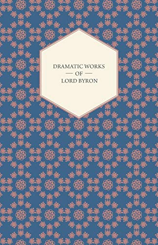 Dramatic Works of Lord Byron; Including Manfred, Cain, Doge of Venice, Sardanapalus, and The Two Foscari, Together With His Hebrew Melodies and Other Poems