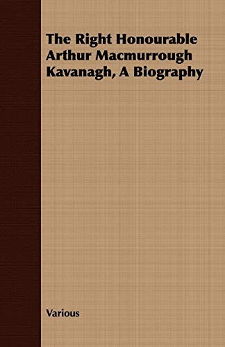 The Right Honourable Arthur Macmurrough Kavanagh, A Biography