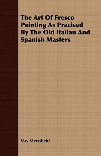 The Art Of Fresco Painting As Pracised By The Old Italian And Spanish Masters