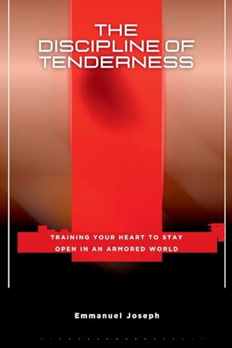 The Discipline of Tenderness, Training Your Heart to Stay Open in an Armored World