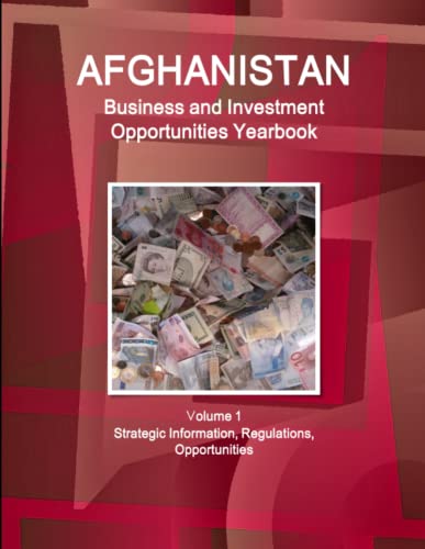 Afghanistan Business and Investment Opportunities Yearbook Volume 1 Strategic Information, Regulations, Opportunities