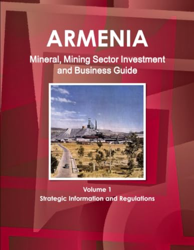 Armenia Mineral, Mining Sector Investment and Business Guide Volume 1 Strategic Information and Regulations