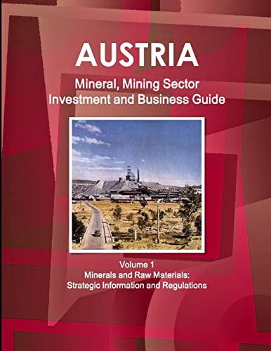 Austria Mineral, Mining Sector Investment and Business Guide Volume 1 Minerals and Raw Materials