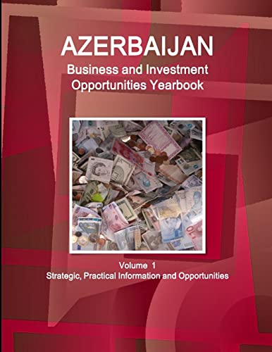 Azerbaijan Business and Investment Opportunities Yearbook Volume 1 Strategic, Practical Information and Opportunities