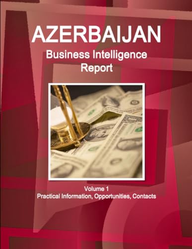 Azerbaijan Business Intelligence Report Volume 1 Practical Information, Opportunities, Contacts