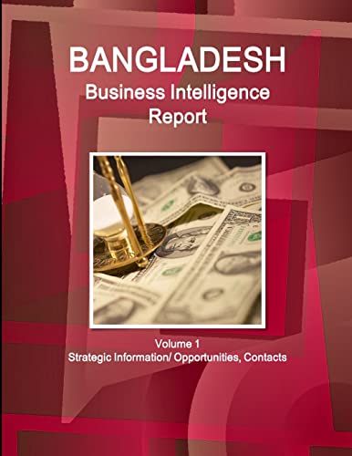 Bangladesh Business Intelligence Report Volume 1 Strategic Information/ Opportunities, Contacts