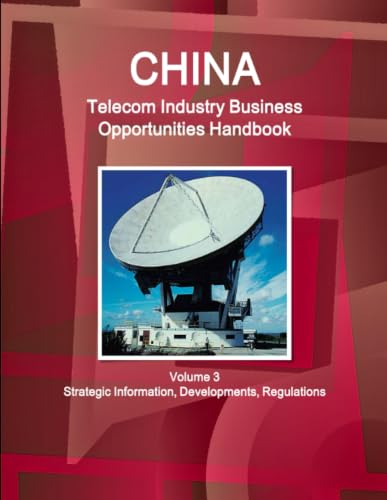 China Telecom Industry Business Opportunities Handbook Volume 3 Strategic Information,Developments, Regulations
