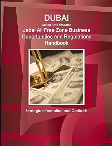 Dubai (United Arab Emirates) Jebel Ali Free Zone Business Opportunities and Regulations Handbook - Strategic Information and Contacts