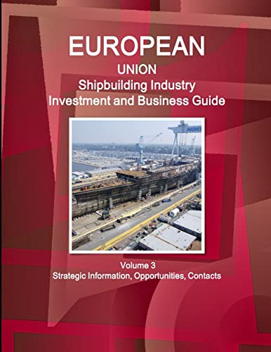 EU Shipbuilding Industry Investment and Business Guide Volume 3 Strategic Information, Opportunities, Contacts