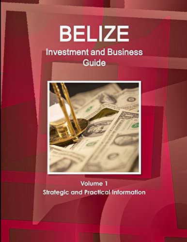 Belize Investment and Business Guide Volume 1 Strategic and Practical Information