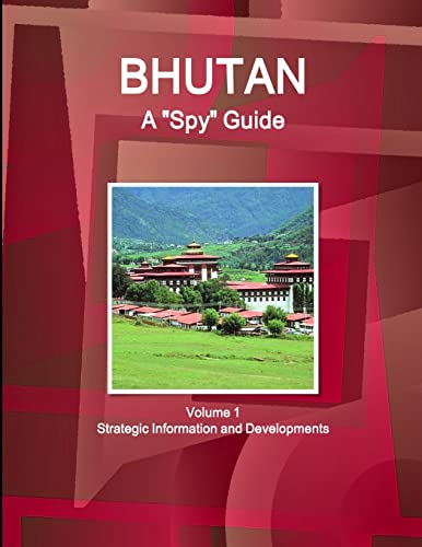 Bhutan A 'Spy' Guide Volume 1 Strategic Information and Developments
